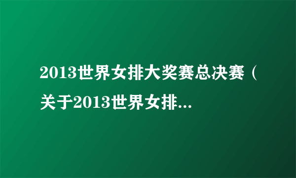 2013世界女排大奖赛总决赛（关于2013世界女排大奖赛总决赛的简介）