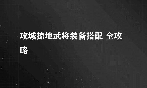 攻城掠地武将装备搭配 全攻略