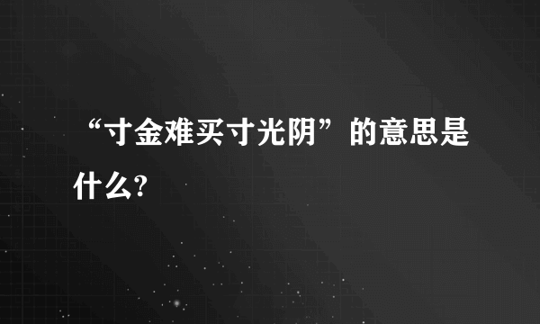 “寸金难买寸光阴”的意思是什么?