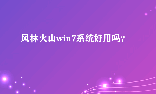 风林火山win7系统好用吗？