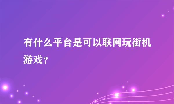 有什么平台是可以联网玩街机游戏？