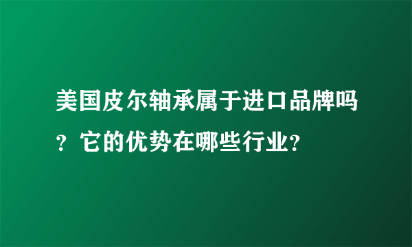 美国皮尔轴承属于进口品牌吗？它的优势在哪些行业？