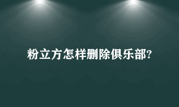 粉立方怎样删除俱乐部?