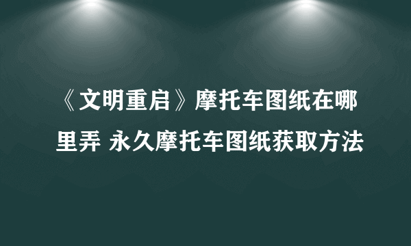 《文明重启》摩托车图纸在哪里弄 永久摩托车图纸获取方法