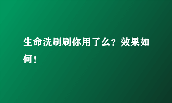 生命洗刷刷你用了么？效果如何！