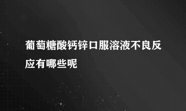 葡萄糖酸钙锌口服溶液不良反应有哪些呢