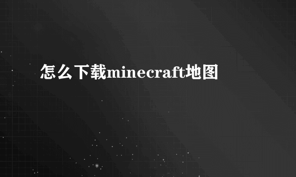 怎么下载minecraft地图