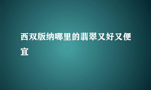 西双版纳哪里的翡翠又好又便宜