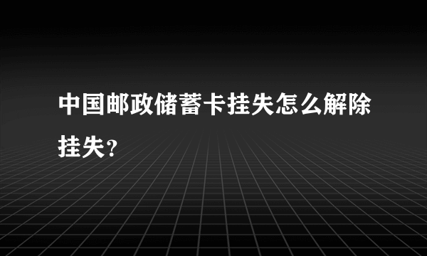 中国邮政储蓄卡挂失怎么解除挂失？