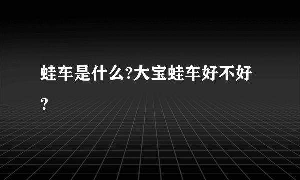 蛙车是什么?大宝蛙车好不好？