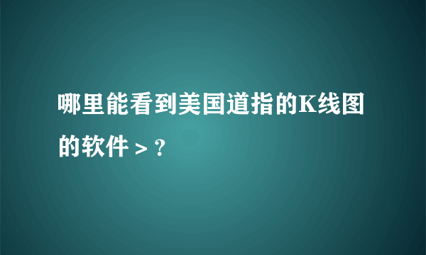 哪里能看到美国道指的K线图的软件＞？