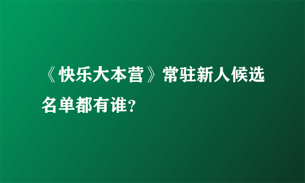 《快乐大本营》常驻新人候选名单都有谁？