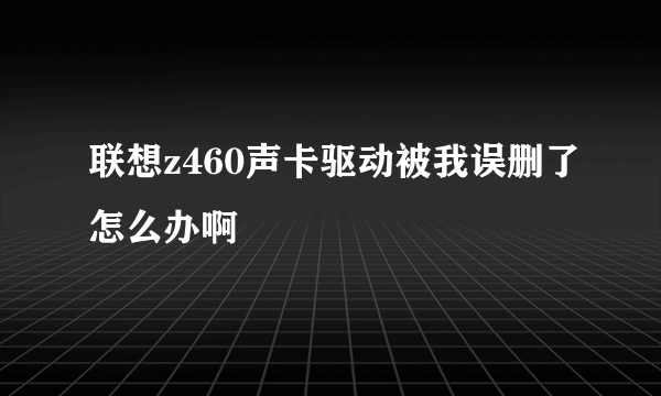 联想z460声卡驱动被我误删了怎么办啊