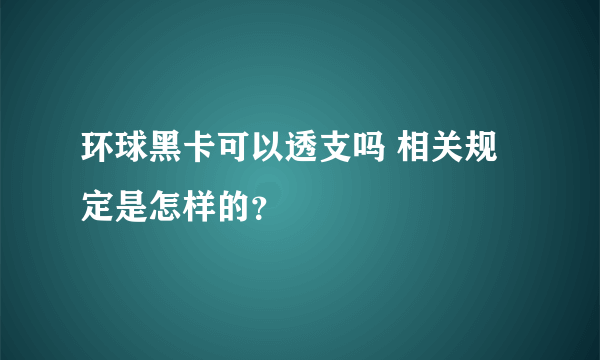 环球黑卡可以透支吗 相关规定是怎样的？