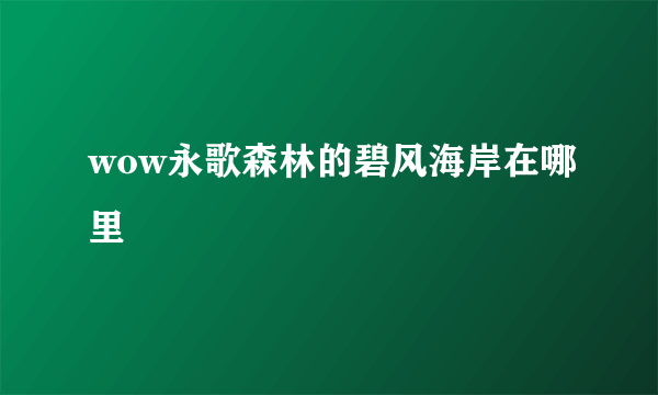 wow永歌森林的碧风海岸在哪里