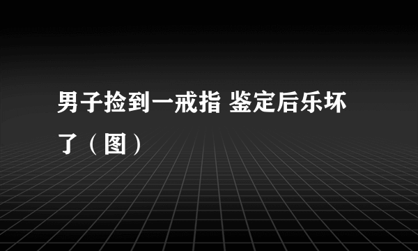 男子捡到一戒指 鉴定后乐坏了（图）