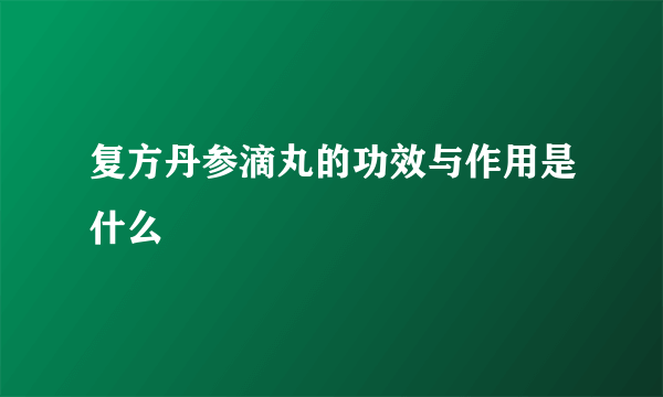 复方丹参滴丸的功效与作用是什么