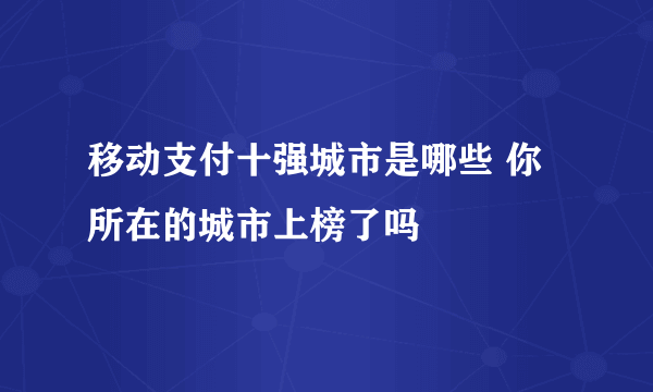 移动支付十强城市是哪些 你所在的城市上榜了吗