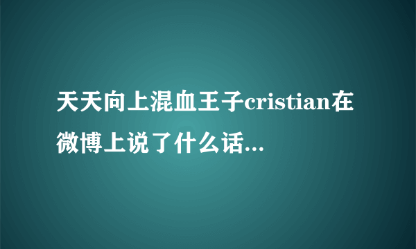 天天向上混血王子cristian在微博上说了什么话激怒了中国网民？