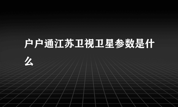 户户通江苏卫视卫星参数是什么