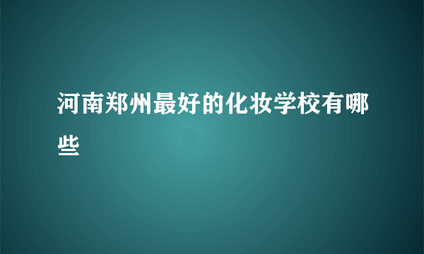 河南郑州最好的化妆学校有哪些