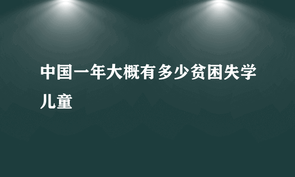 中国一年大概有多少贫困失学儿童