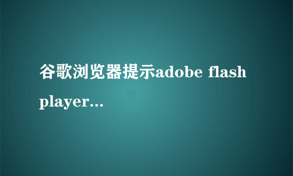 谷歌浏览器提示adobe flash player已过期不是最新版本怎么处理