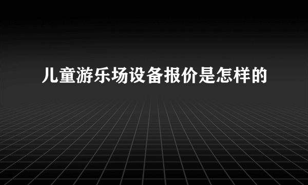 儿童游乐场设备报价是怎样的