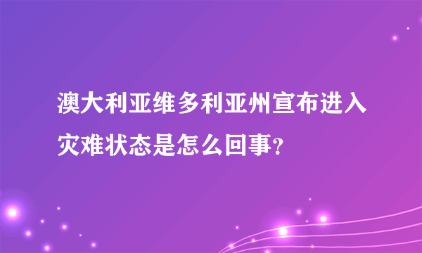 澳大利亚维多利亚州宣布进入灾难状态是怎么回事？