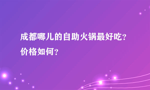 成都哪儿的自助火锅最好吃？价格如何？