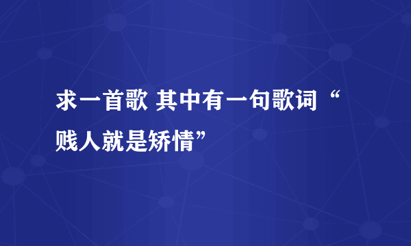 求一首歌 其中有一句歌词“贱人就是矫情”