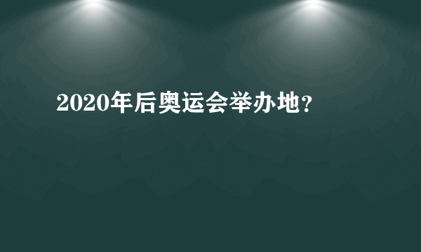 2020年后奥运会举办地？