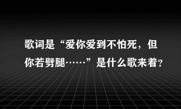 歌词是“爱你爱到不怕死，但你若劈腿……”是什么歌来着？