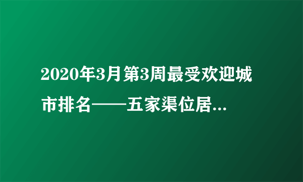 2020年3月第3周最受欢迎城市排名——五家渠位居全国第479