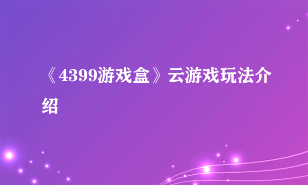 《4399游戏盒》云游戏玩法介绍