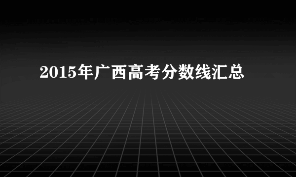 2015年广西高考分数线汇总