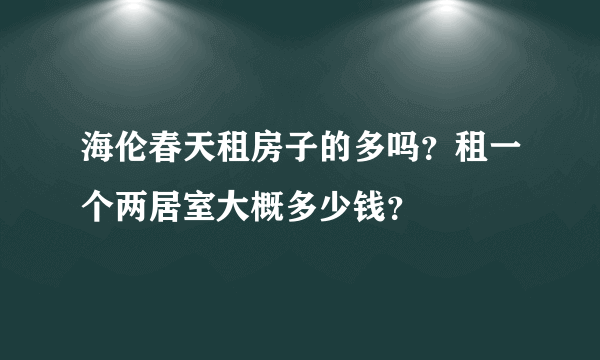 海伦春天租房子的多吗？租一个两居室大概多少钱？