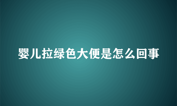 婴儿拉绿色大便是怎么回事