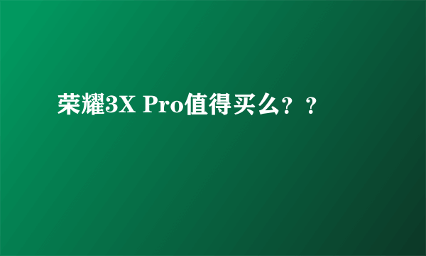 荣耀3X Pro值得买么？？