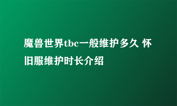 魔兽世界tbc一般维护多久 怀旧服维护时长介绍