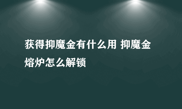 获得抑魔金有什么用 抑魔金熔炉怎么解锁