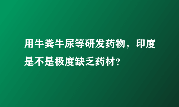 用牛粪牛尿等研发药物，印度是不是极度缺乏药材？