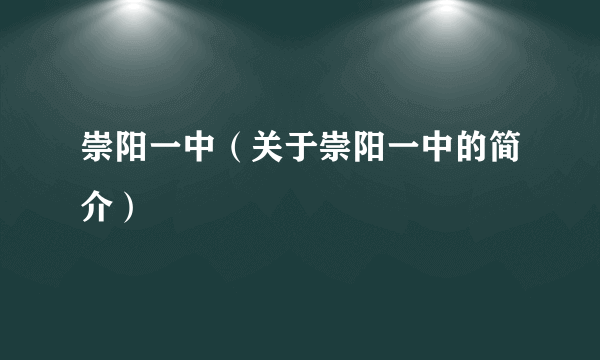 崇阳一中（关于崇阳一中的简介）