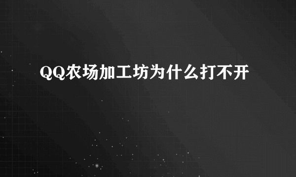 QQ农场加工坊为什么打不开