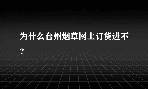 为什么台州烟草网上订货进不？