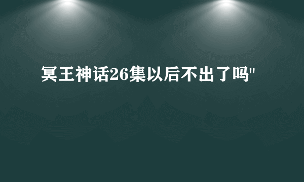 冥王神话26集以后不出了吗