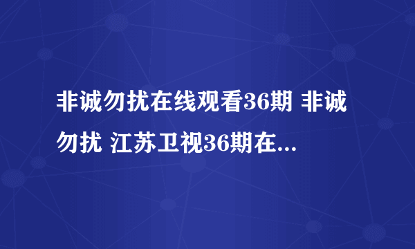 非诚勿扰在线观看36期 非诚勿扰 江苏卫视36期在线观看全集