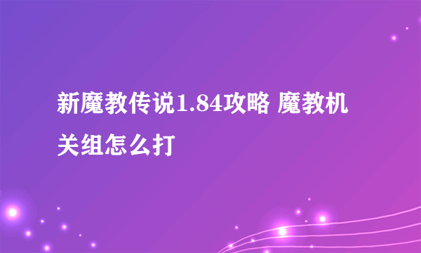 新魔教传说1.84攻略 魔教机关组怎么打