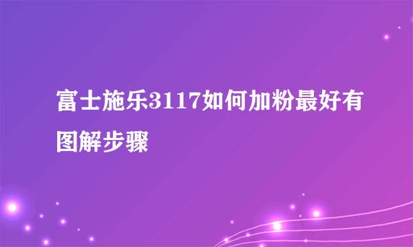 富士施乐3117如何加粉最好有图解步骤