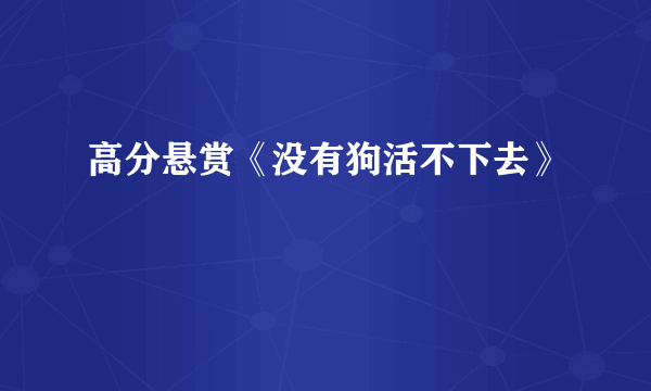 高分悬赏《没有狗活不下去》